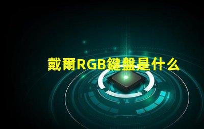戴爾RGB鍵盤是什么意思 鍵盤RGB版本是什么意思
